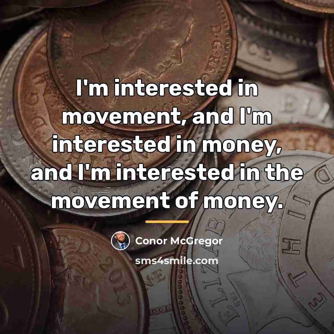 “I'm interested in movement, and I'm interested in money, and…” quote by Conor McGregor