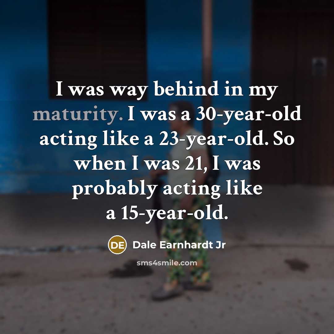 “I was way behind in my maturity. I was a…” quote by Dale Earnhardt Jr
