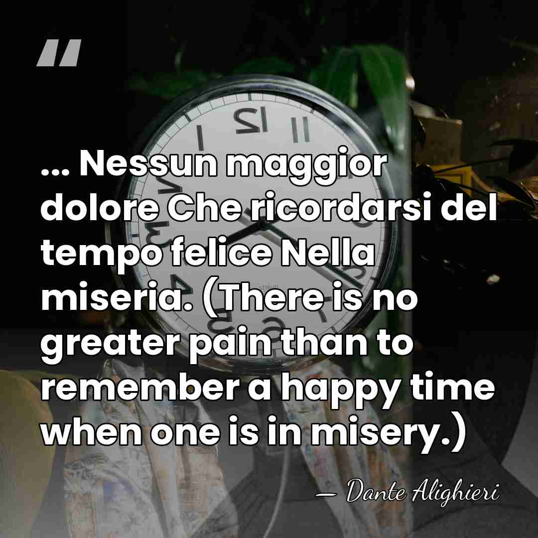 ... Nessun maggior dolore Che ricordarsi del tempo felice Nella miseria. (There&hellip; - Dante Alighieri