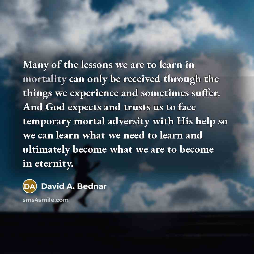 “Many of the lessons we are to learn in mortality…” quote by David A. Bednar