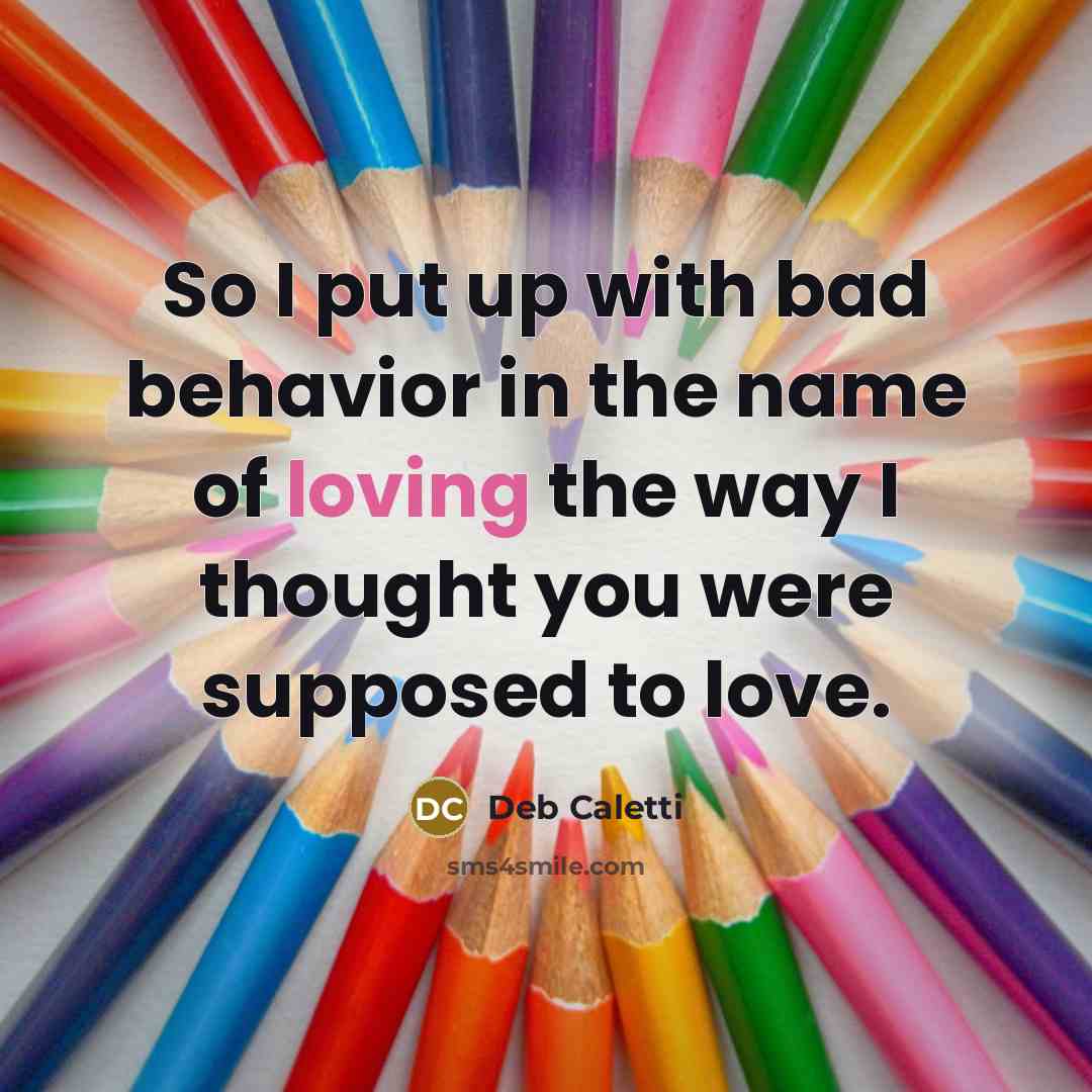 “So I put up with bad behavior in the name…” quote by Deb Caletti