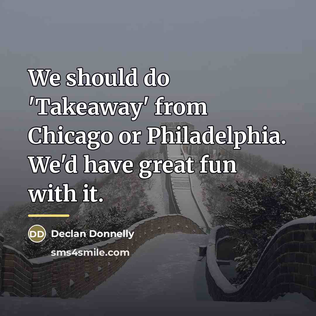 “We should do 'Takeaway' from Chicago or Philadelphia. We'd have…” quote by Declan Donnelly