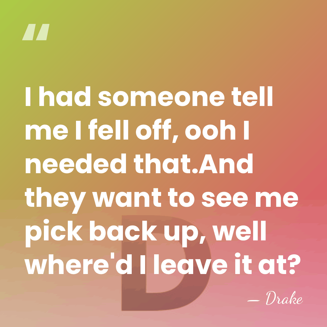 I had someone tell me I fell off, ooh I needed that.And&hellip; - Drake