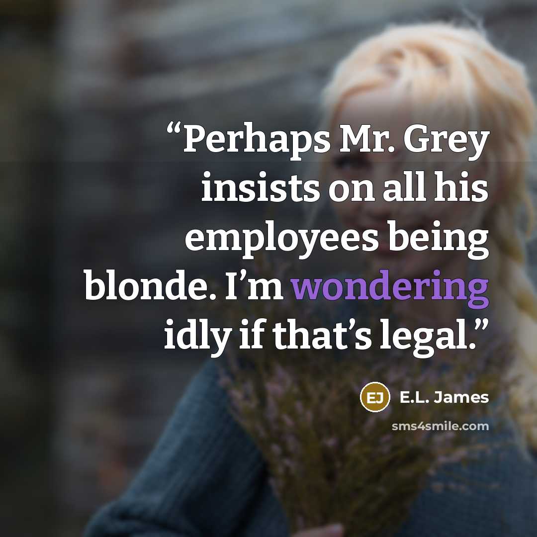“Perhaps Mr. Grey insists on all his employees being blonde. I’m wondering idly if that’s legal.” quote by E.L. James
