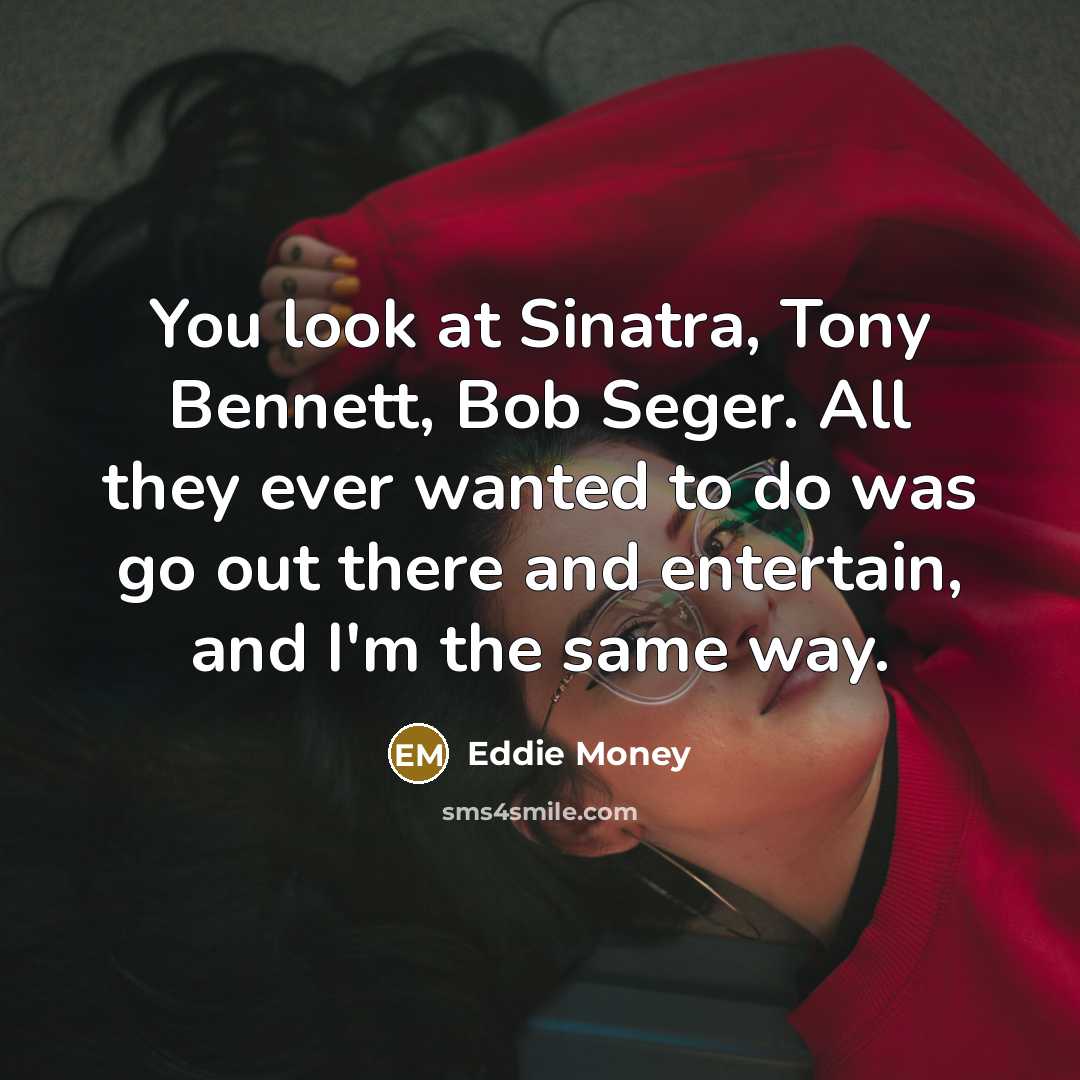 “You look at Sinatra, Tony Bennett, Bob Seger. All they…” quote by Eddie Money