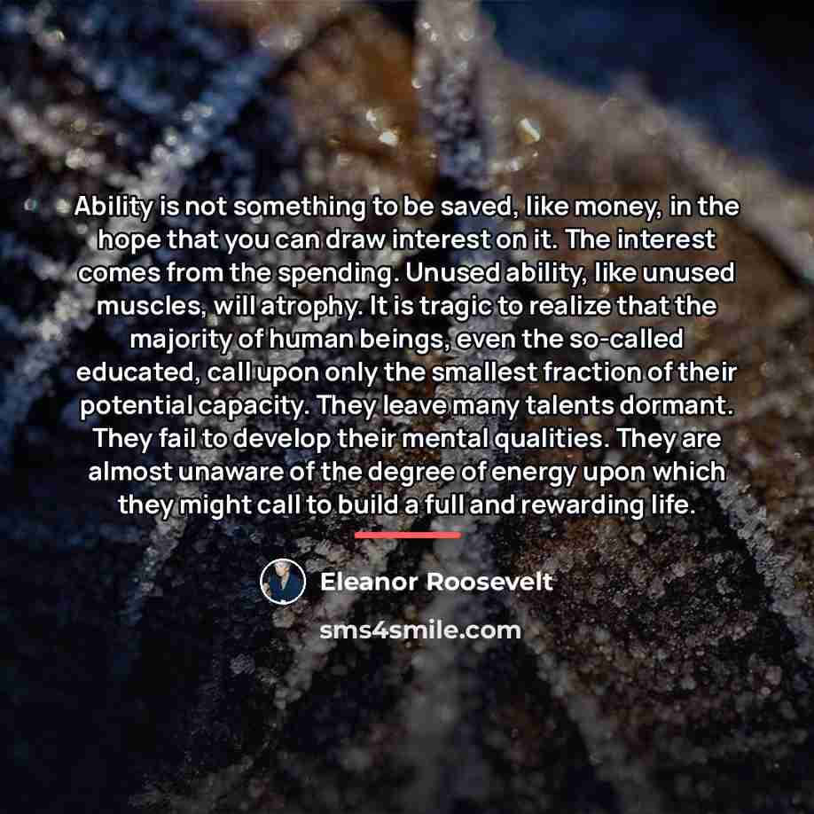 “Ability is not something to be saved, like money, in…” quote by Eleanor Roosevelt
