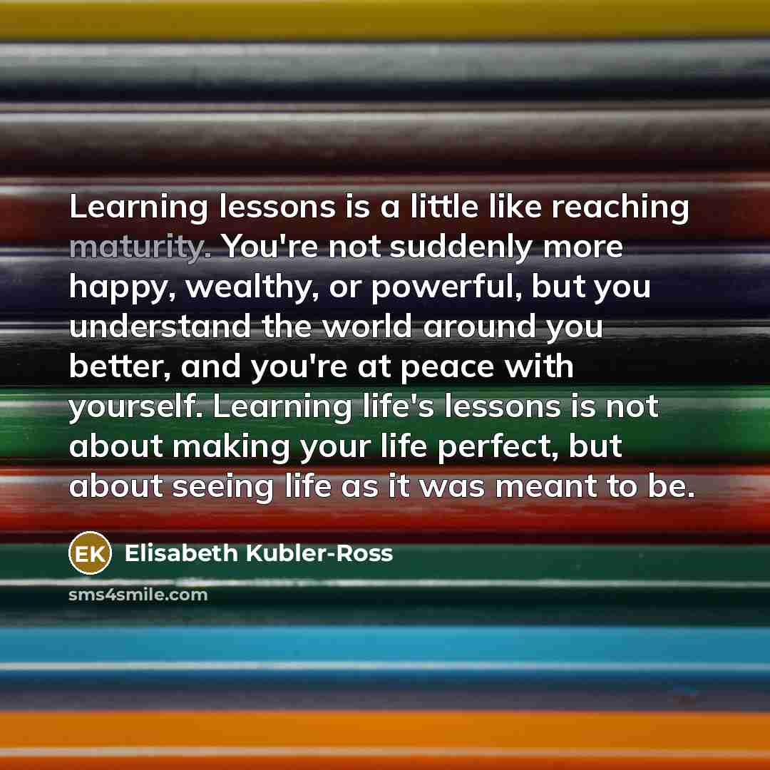 “Learning lessons is a little like reaching maturity. You're not…” quote by Elisabeth Kubler-Ross