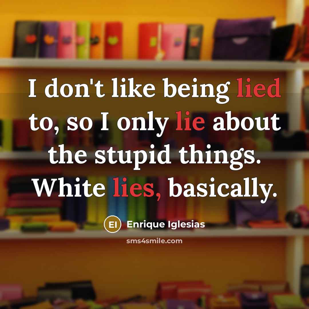 “I don't like being lied to, so I only lie…” quote by Enrique Iglesias