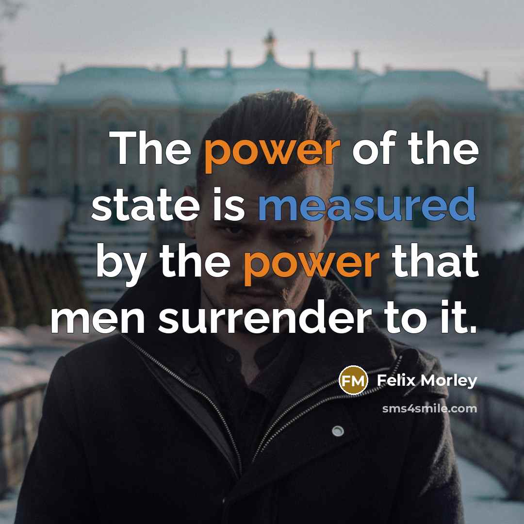 “The power of the state is measured by the power…” quote by Felix Morley