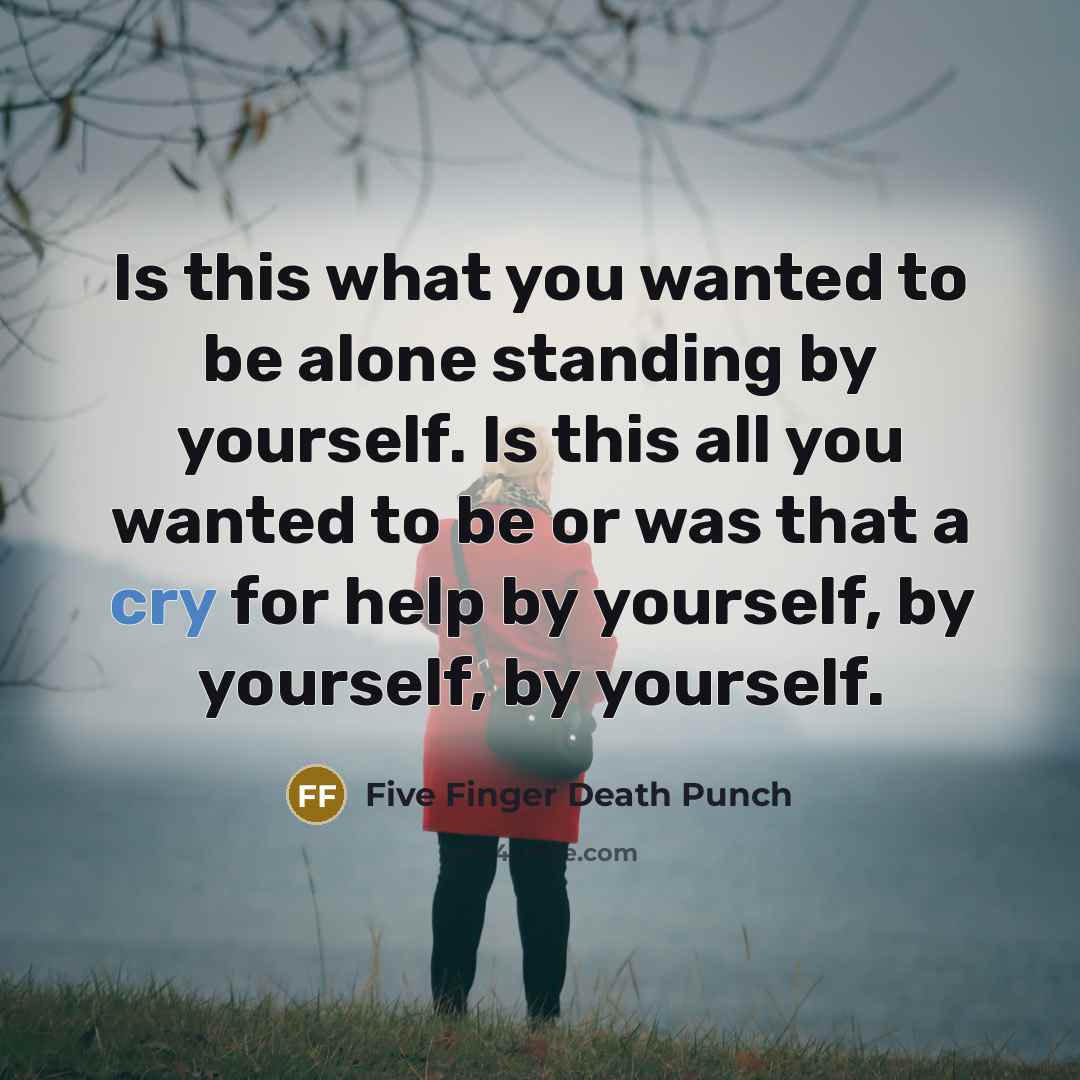 “Is this what you wanted to be alone standing by…” quote by Five Finger Death Punch