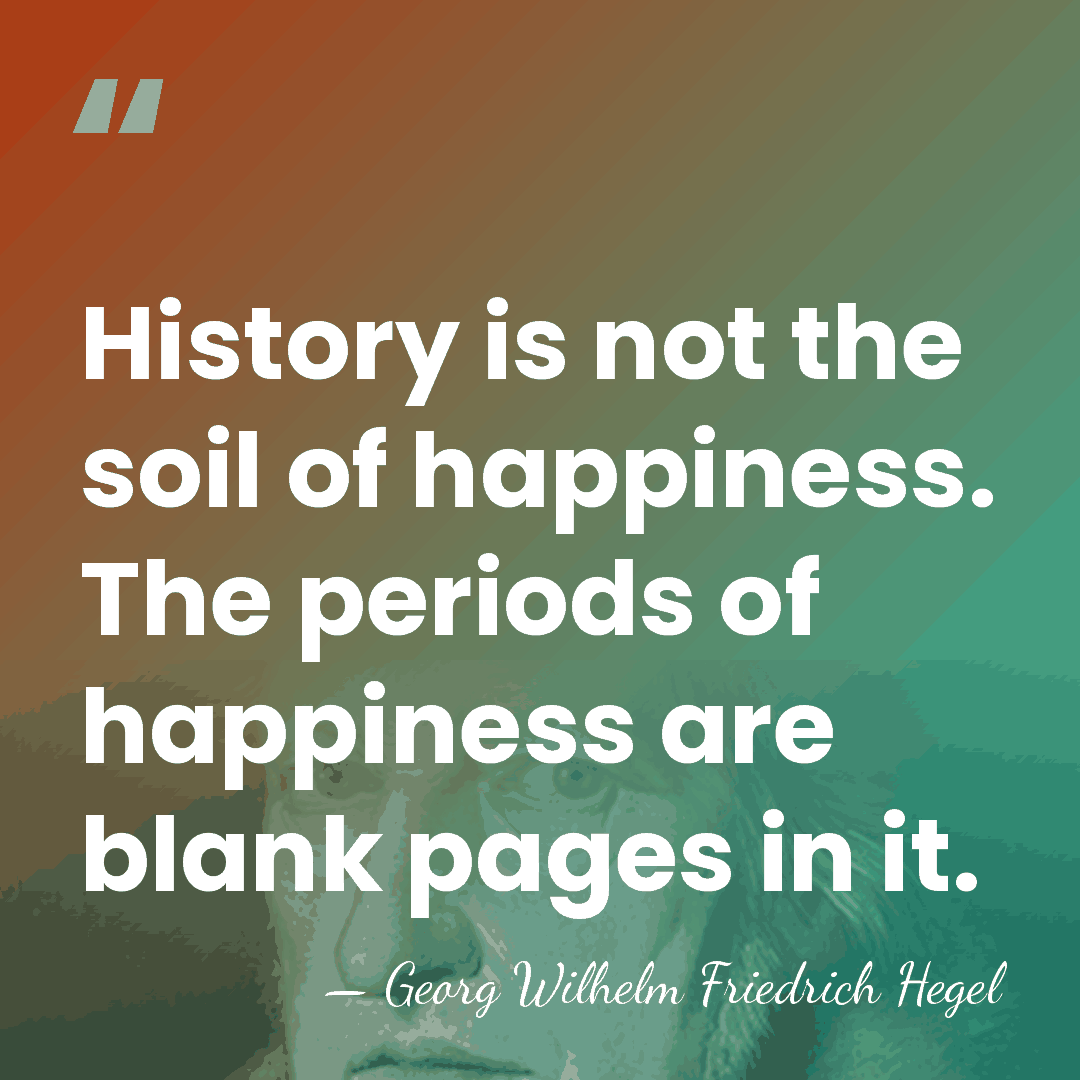 History is not the soil of happiness. The periods of happiness are&hellip; - Georg Wilhelm Friedrich Hegel
