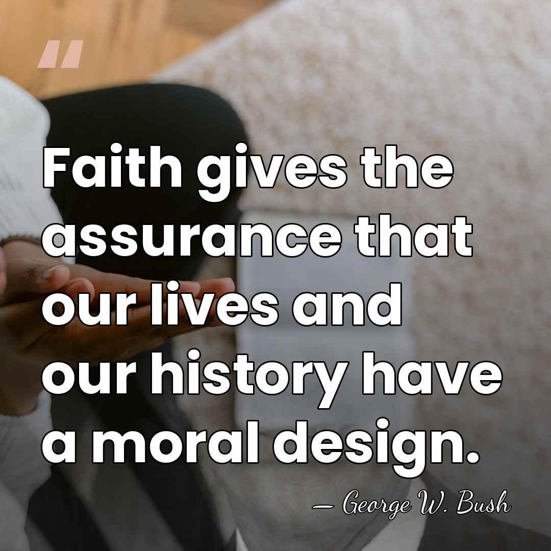 Faith gives the assurance that our lives and our history have a&hellip; - George W. Bush