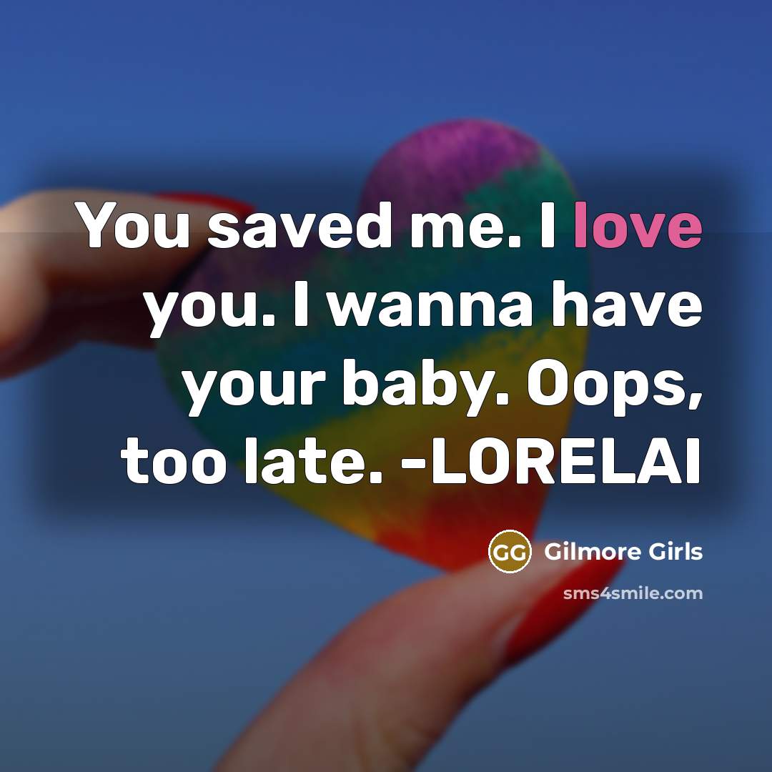 “You saved me. I love you. I wanna have your…” quote by Gilmore Girls