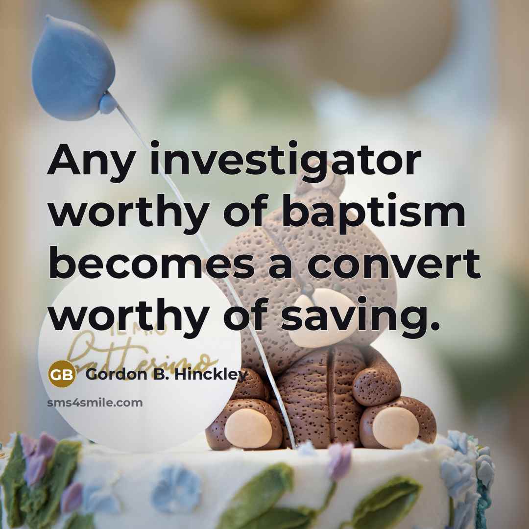 “Any investigator worthy of baptism becomes a convert worthy of…” quote by Gordon B. Hinckley