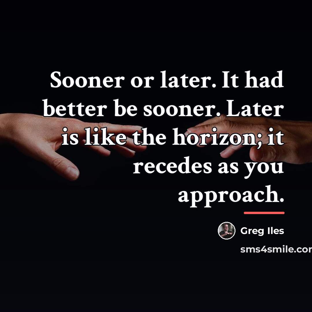 “Sooner or later. It had better be sooner. Later is…” quote by Greg Iles