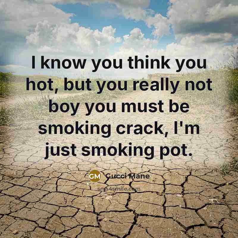 “I know you think you hot, but you really not…” quote by Gucci Mane