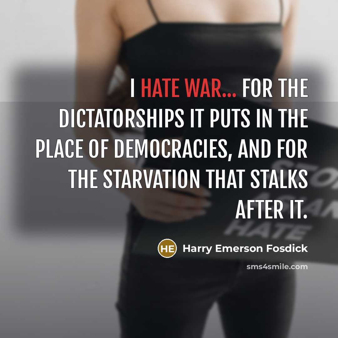 “I hate war... for the dictatorships it puts in the place of democracies, and for the starvation that stalks after it.” quote by Harry Emerson Fosdick