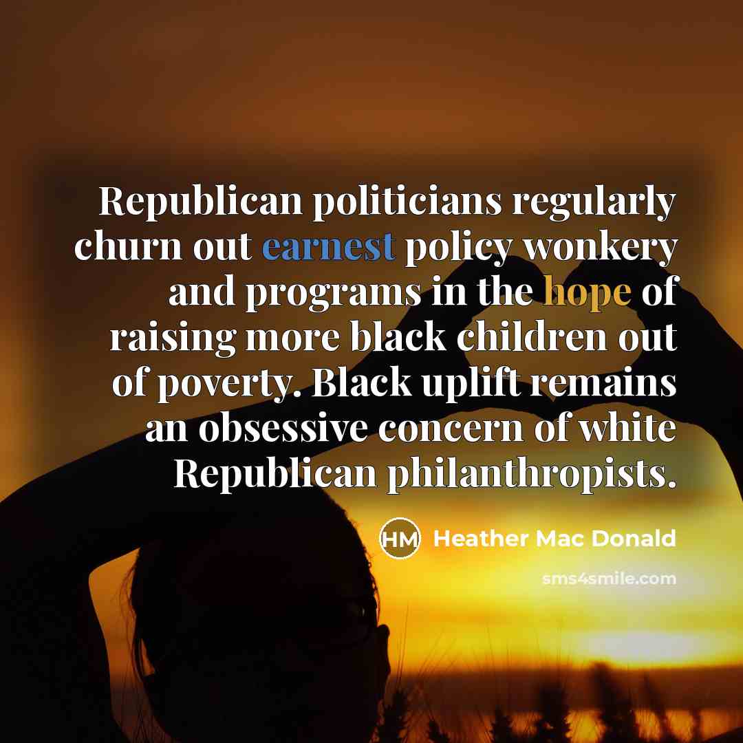 “Republican politicians regularly churn out earnest policy wonkery and programs…” quote by Heather Mac Donald