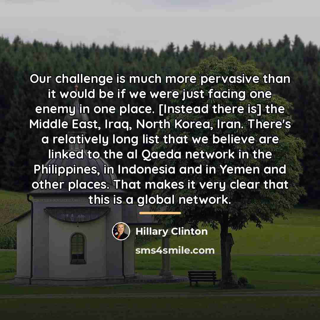 “Our challenge is much more pervasive than it would be…” quote by Hillary Clinton
