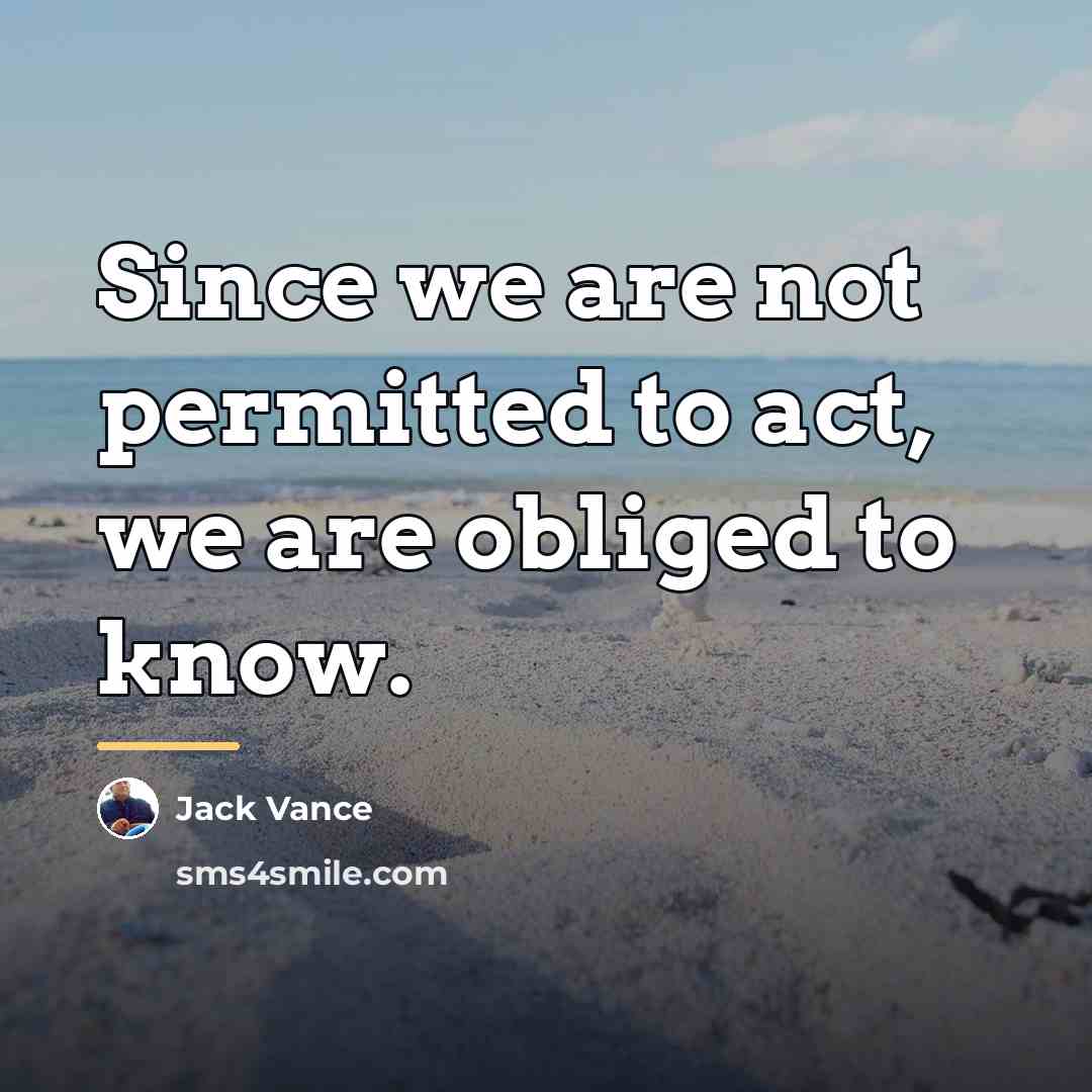 “Since we are not permitted to act, we are obliged…” quote by Jack Vance