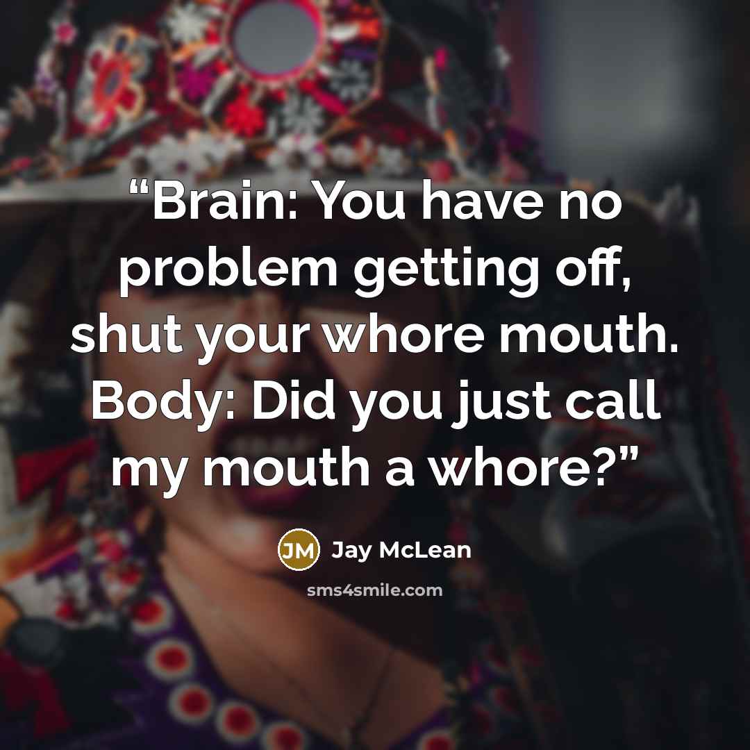 “Brain: You have no problem getting off, shut your whore mouth. Body: Did you just call my mouth a whore?” quote by Jay McLean