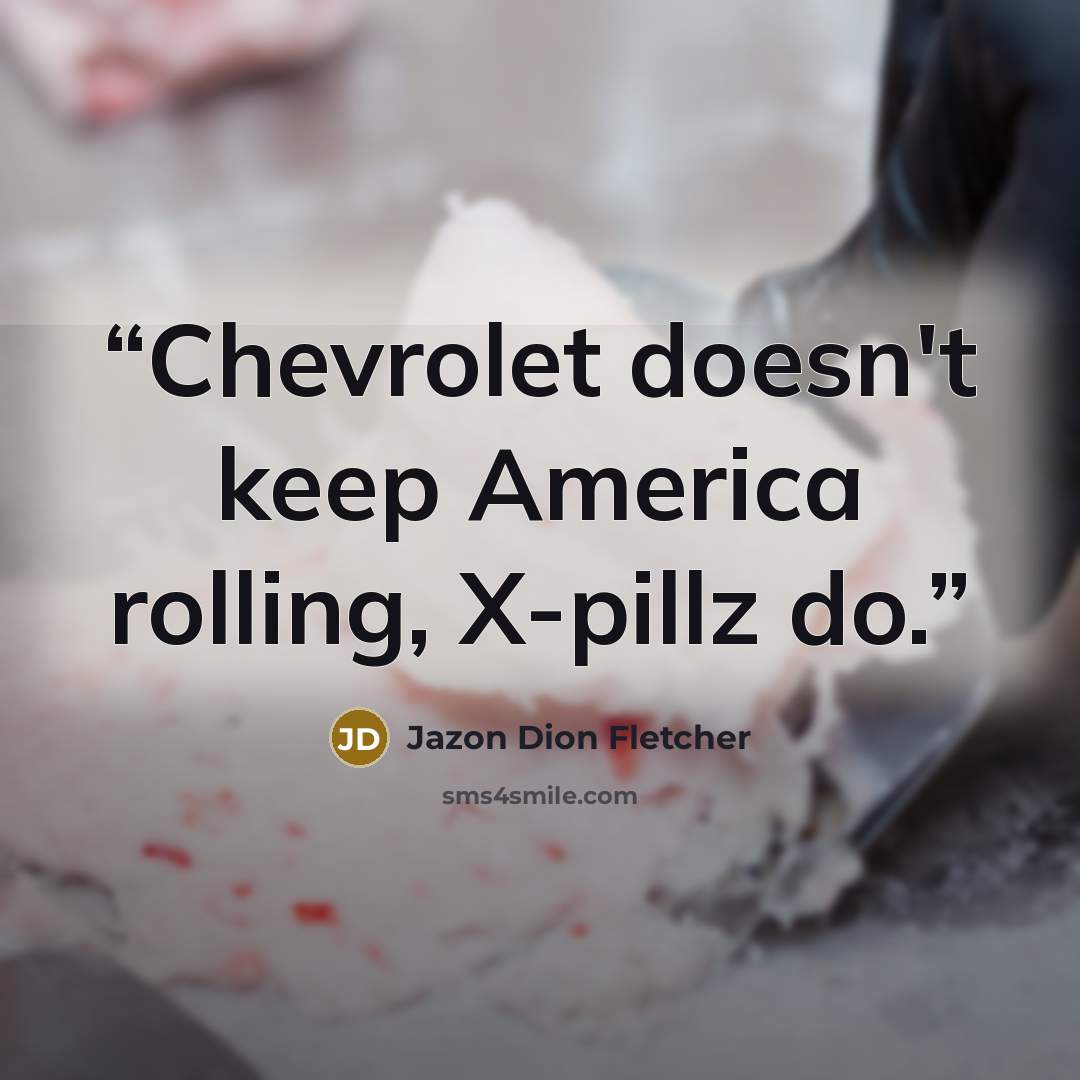 “Chevrolet doesn't keep America rolling, X-pillz do.” quote by Jazon Dion Fletcher