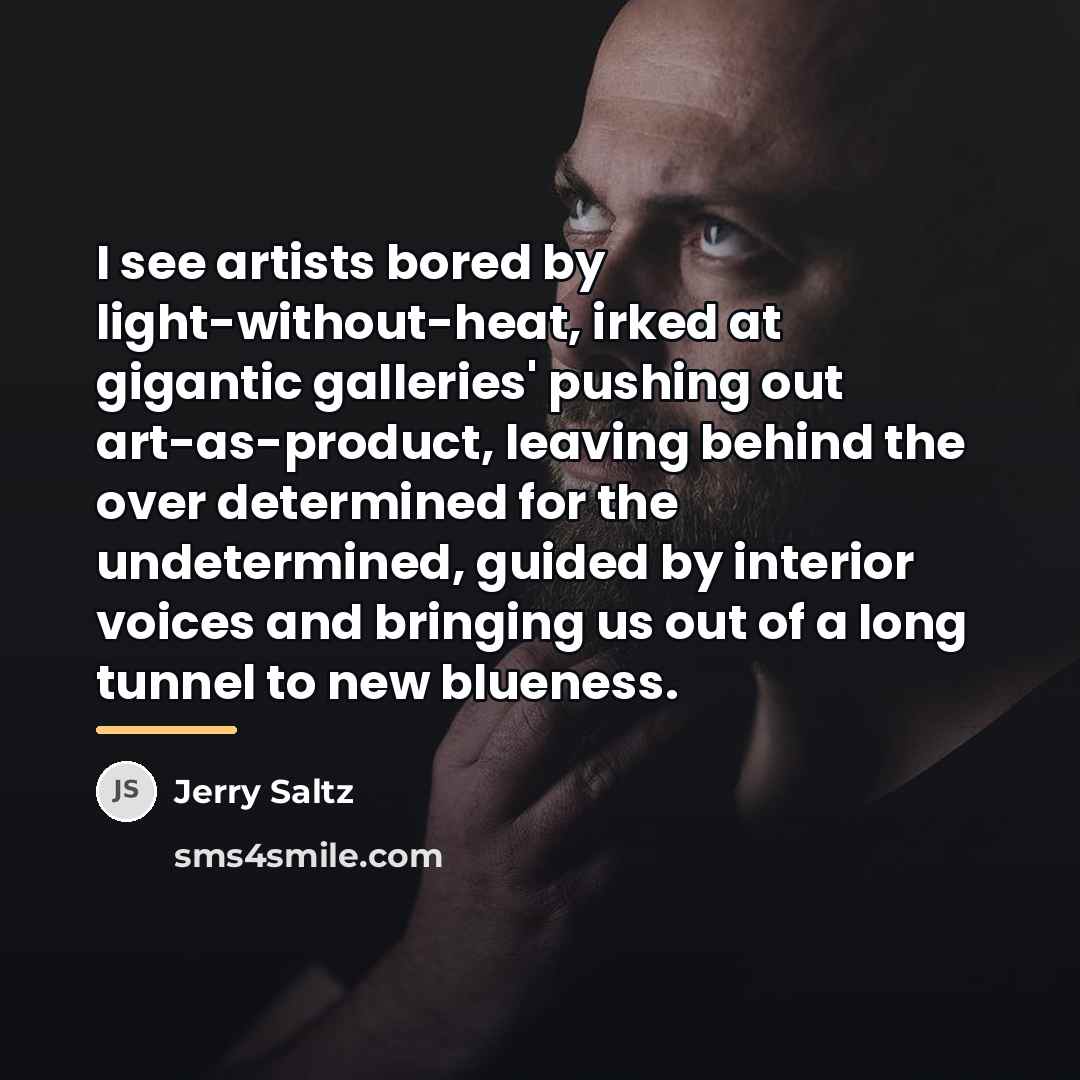“I see artists bored by light-without-heat, irked at gigantic galleries'…” quote by Jerry Saltz