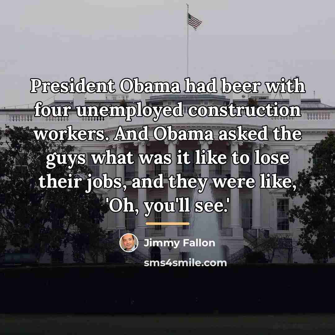 “President Obama had beer with four unemployed construction workers. And…” quote by Jimmy Fallon