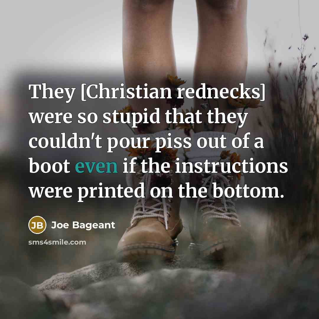 “They [Christian rednecks] were so stupid that they couldn't pour…” quote by Joe Bageant
