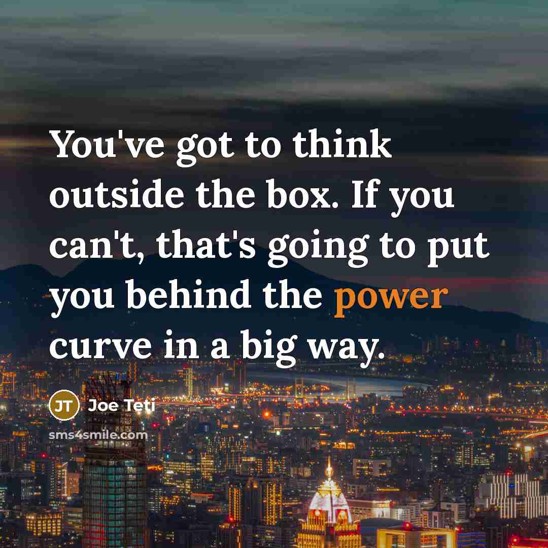 “You've got to think outside the box. If you can't,…” quote by Joe Teti