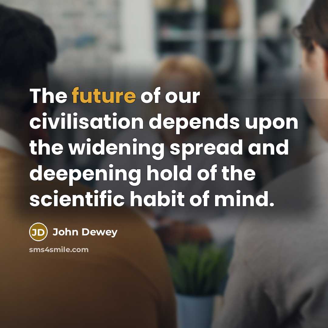 “The future of our civilisation depends upon the widening spread…” quote by John Dewey