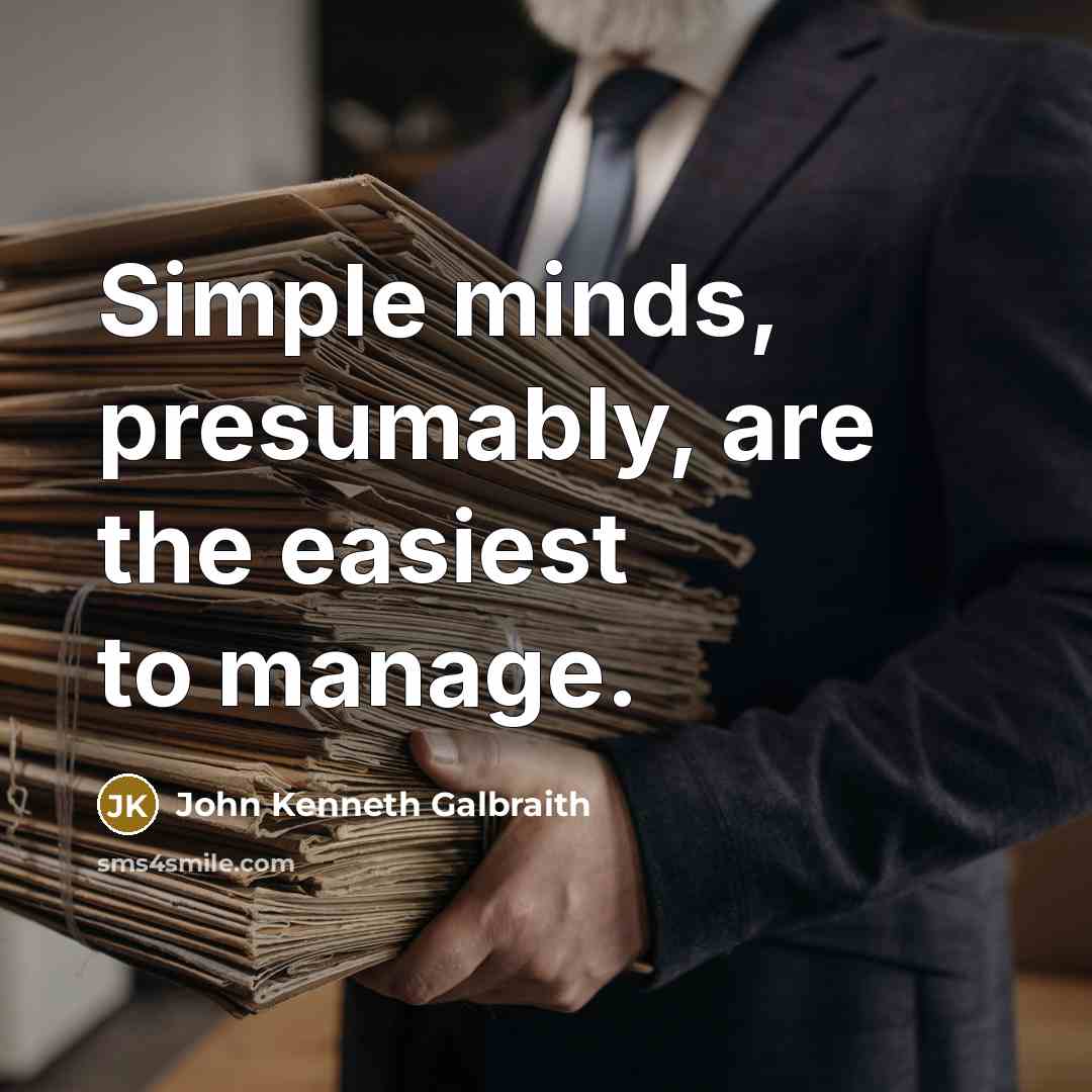“Simple minds, presumably, are the easiest to manage.” quote by John Kenneth Galbraith
