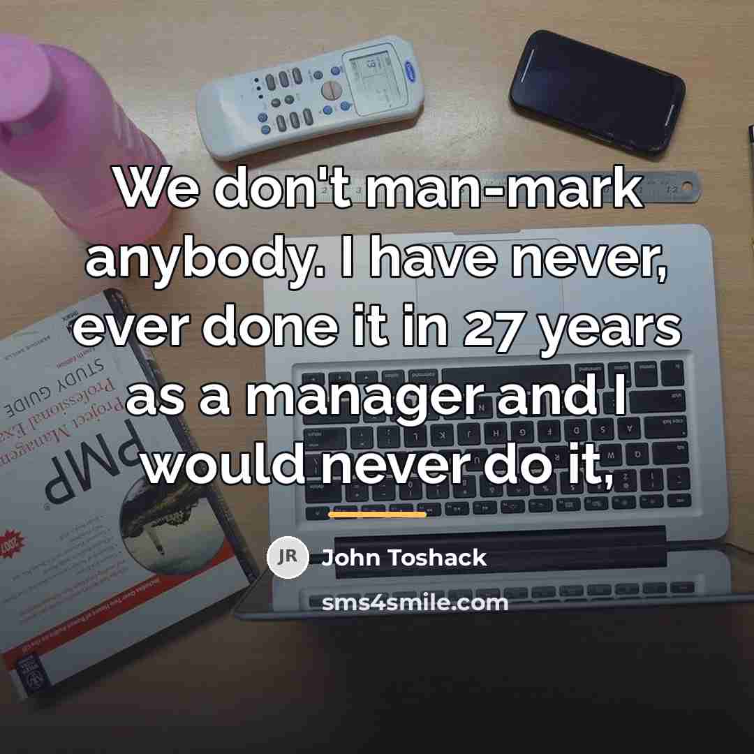 “We don't man-mark anybody. I have never, ever done it…” quote by John Toshack