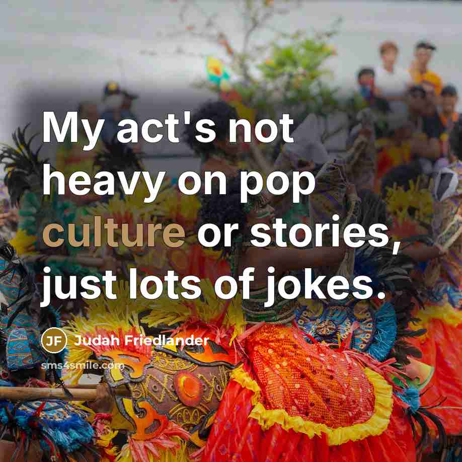 “My act's not heavy on pop culture or stories, just…” quote by Judah Friedlander