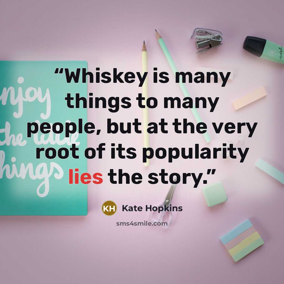 “Whiskey is many things to many people, but at the very root of its popularity lies the story.” quote by Kate Hopkins