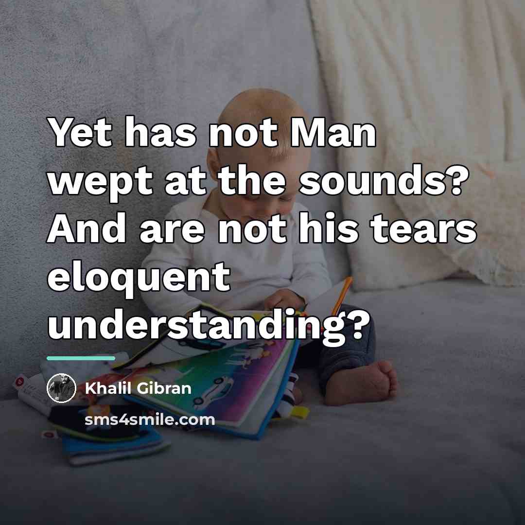“Yet has not Man wept at the sounds? And are…” quote by Khalil Gibran