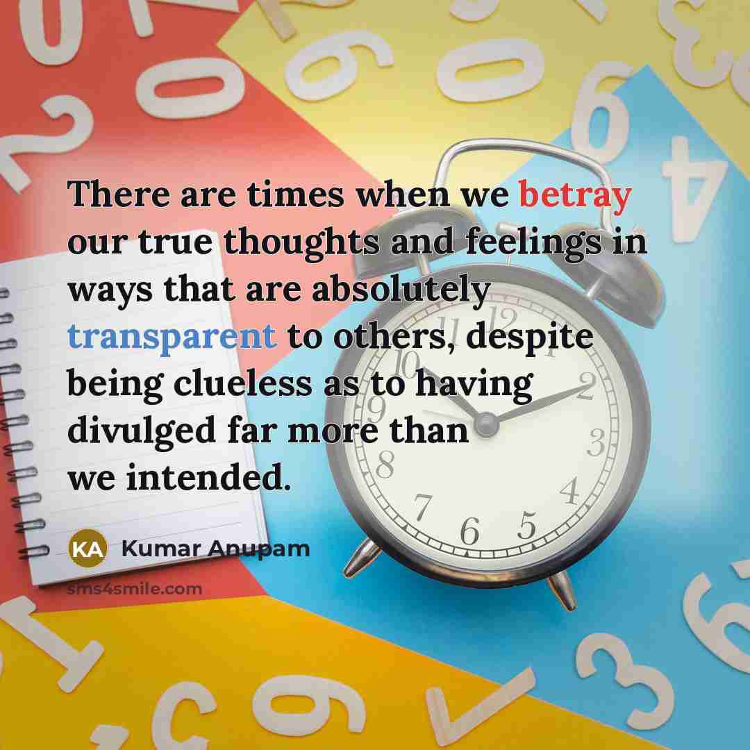 “There are times when we betray our true thoughts and feelings in ways that are absolutely transparent to others, despite being clueless as to having divulged far more than we intended.” quote by Kumar Anupam