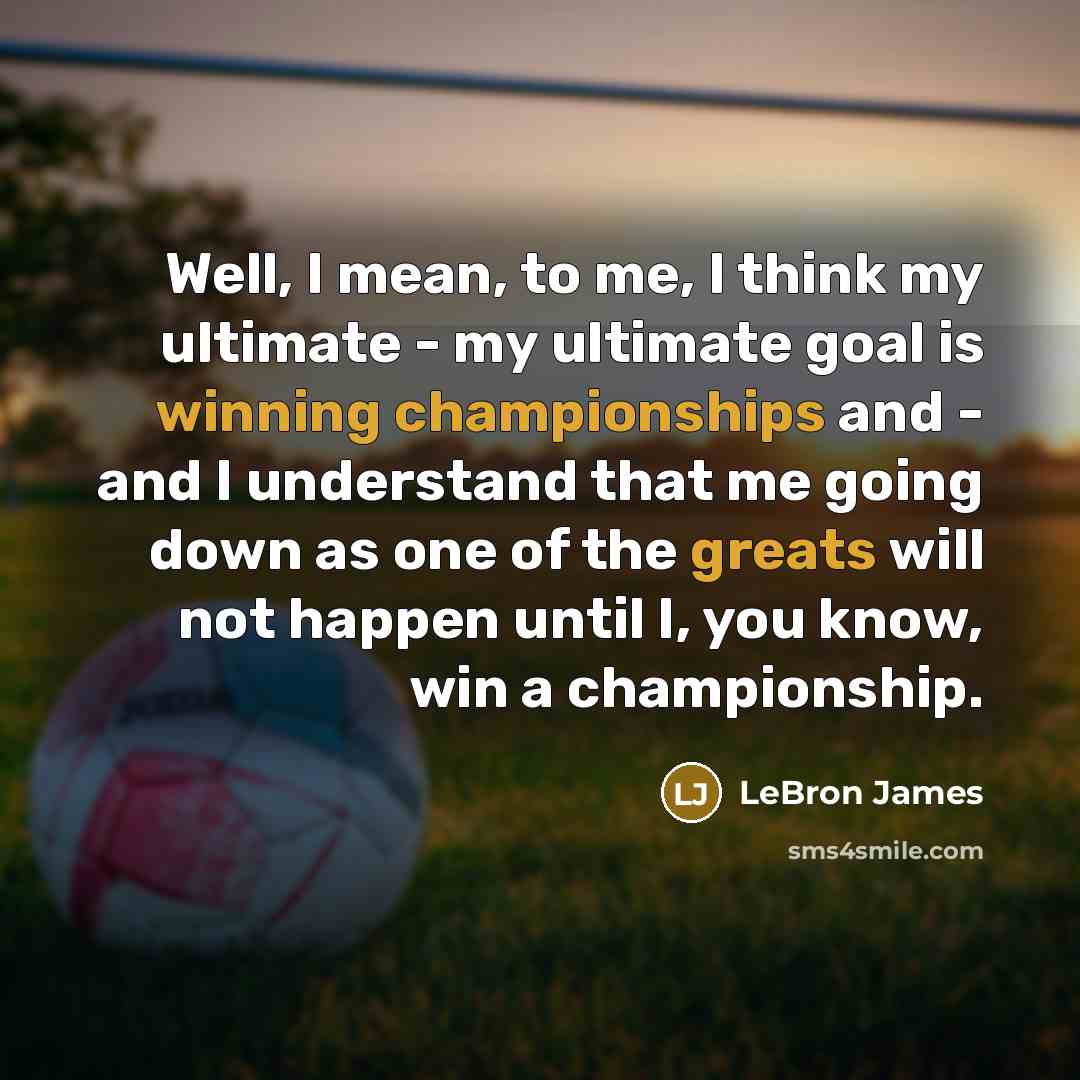 “Well, I mean, to me, I think my ultimate -…” quote by LeBron James