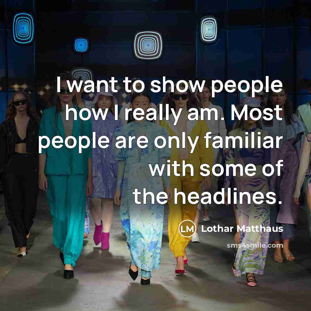 “I want to show people how I really am. Most people are only familiar with some of the headlines.” quote by Lothar Matthaus