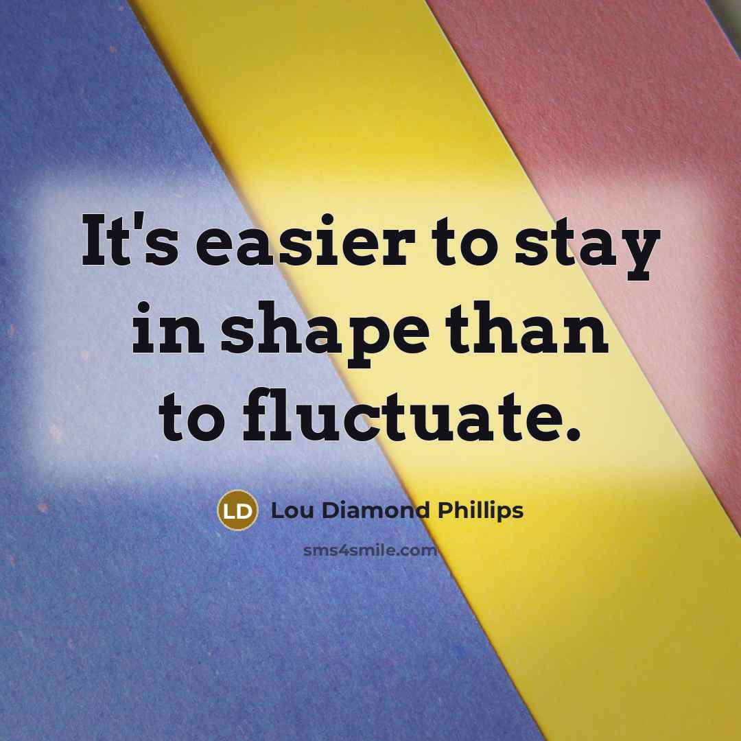 “It's easier to stay in shape than to fluctuate.…” quote by Lou Diamond Phillips