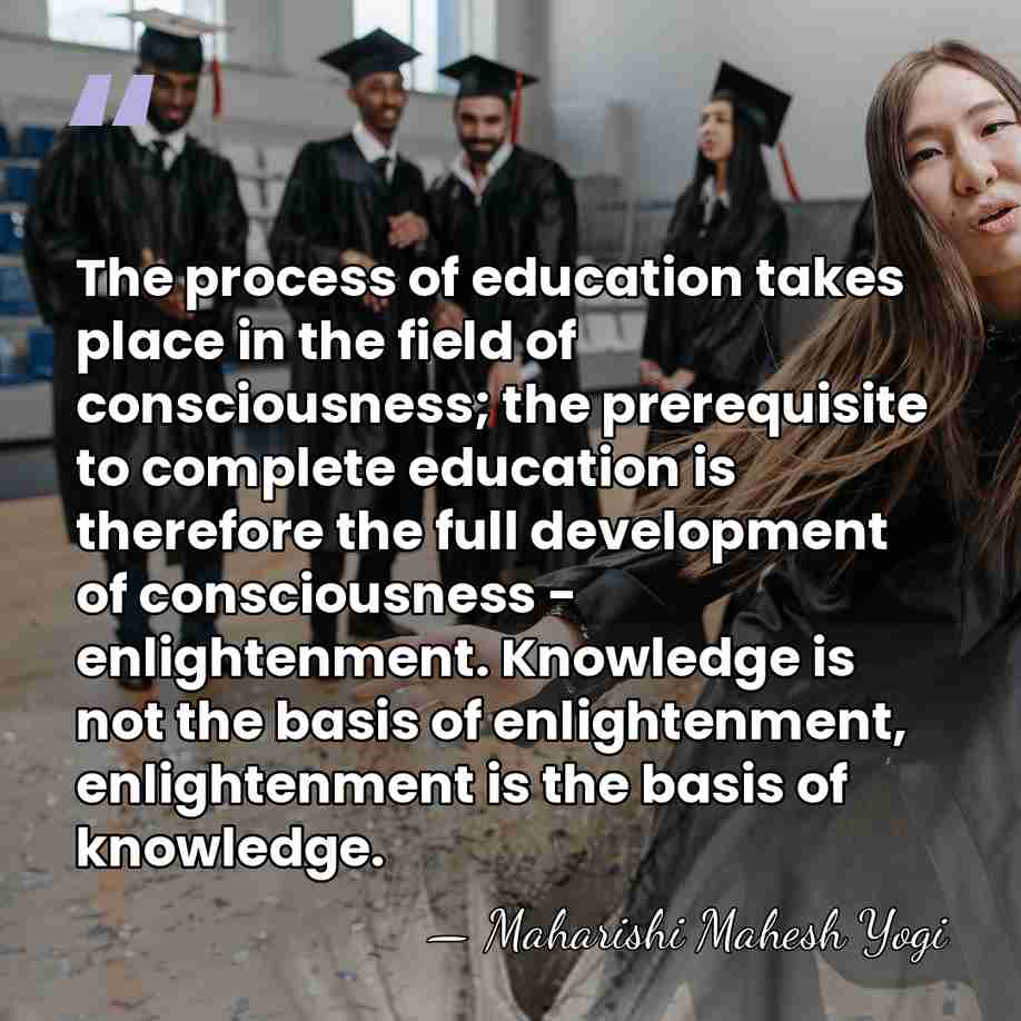 The process of education takes place in the field of consciousness; the&hellip; - Maharishi Mahesh Yogi