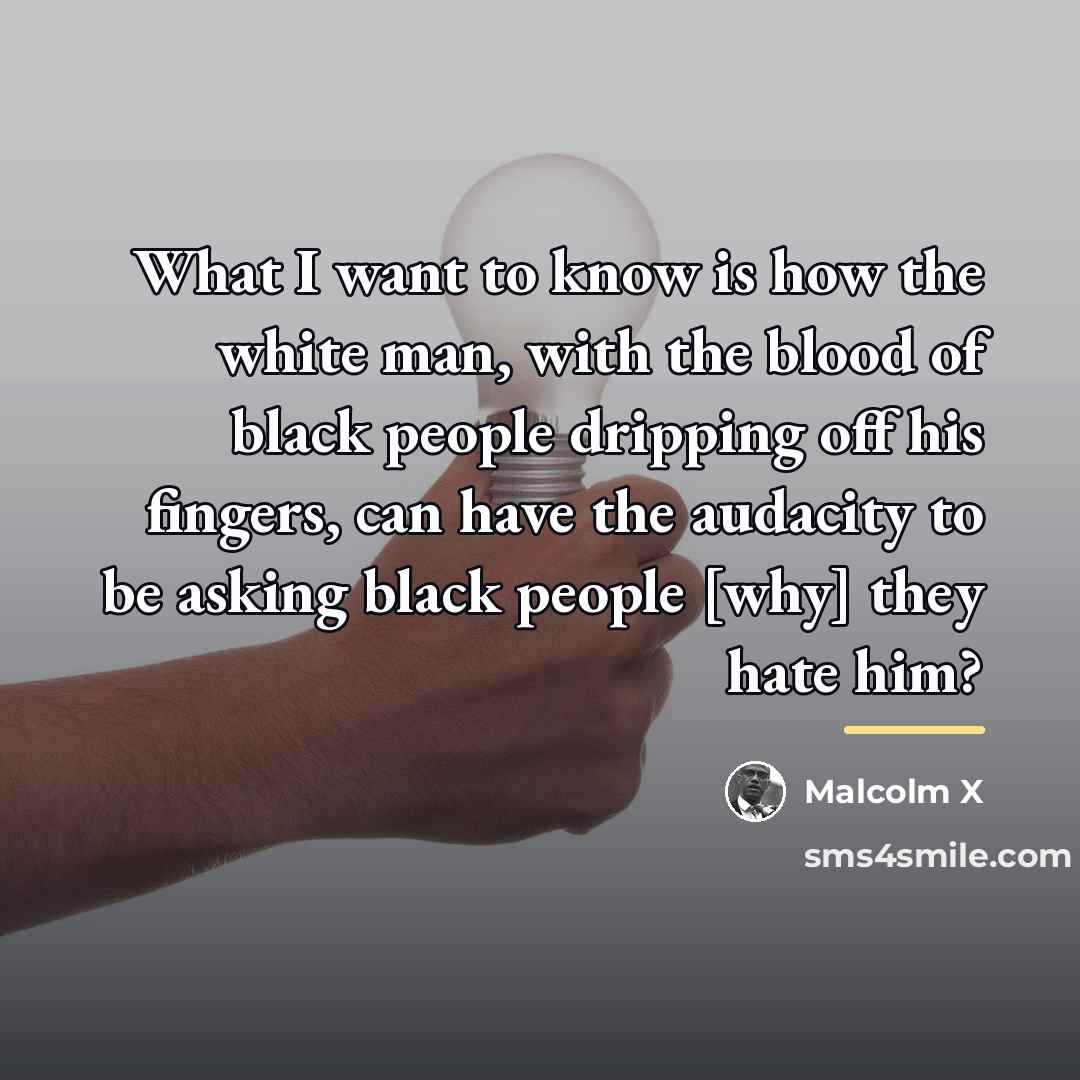 “What I want to know is how the white man,…” quote by Malcolm X