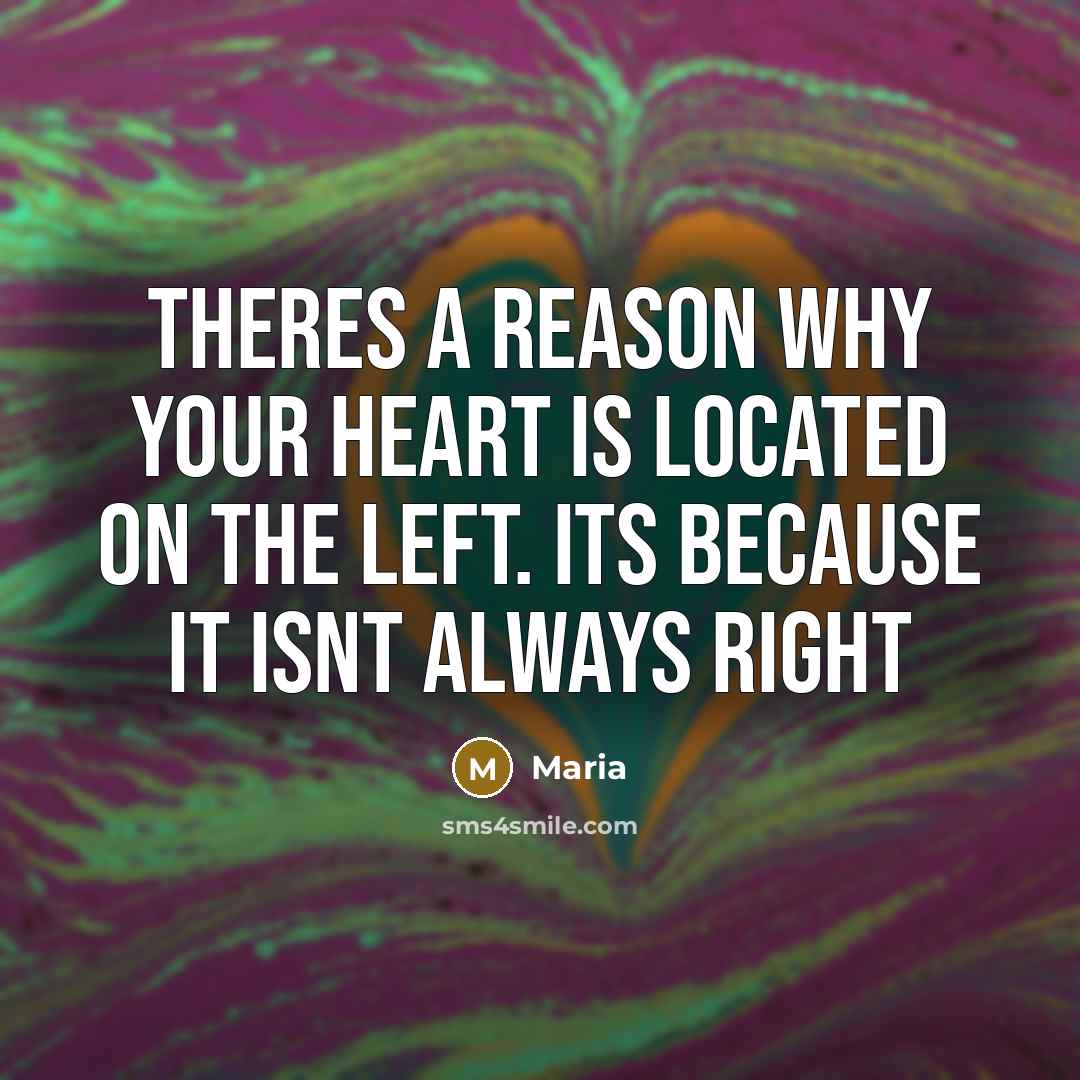 “Theres a reason why your heart is located on the left. Its because it isnt always right” quote by Maria