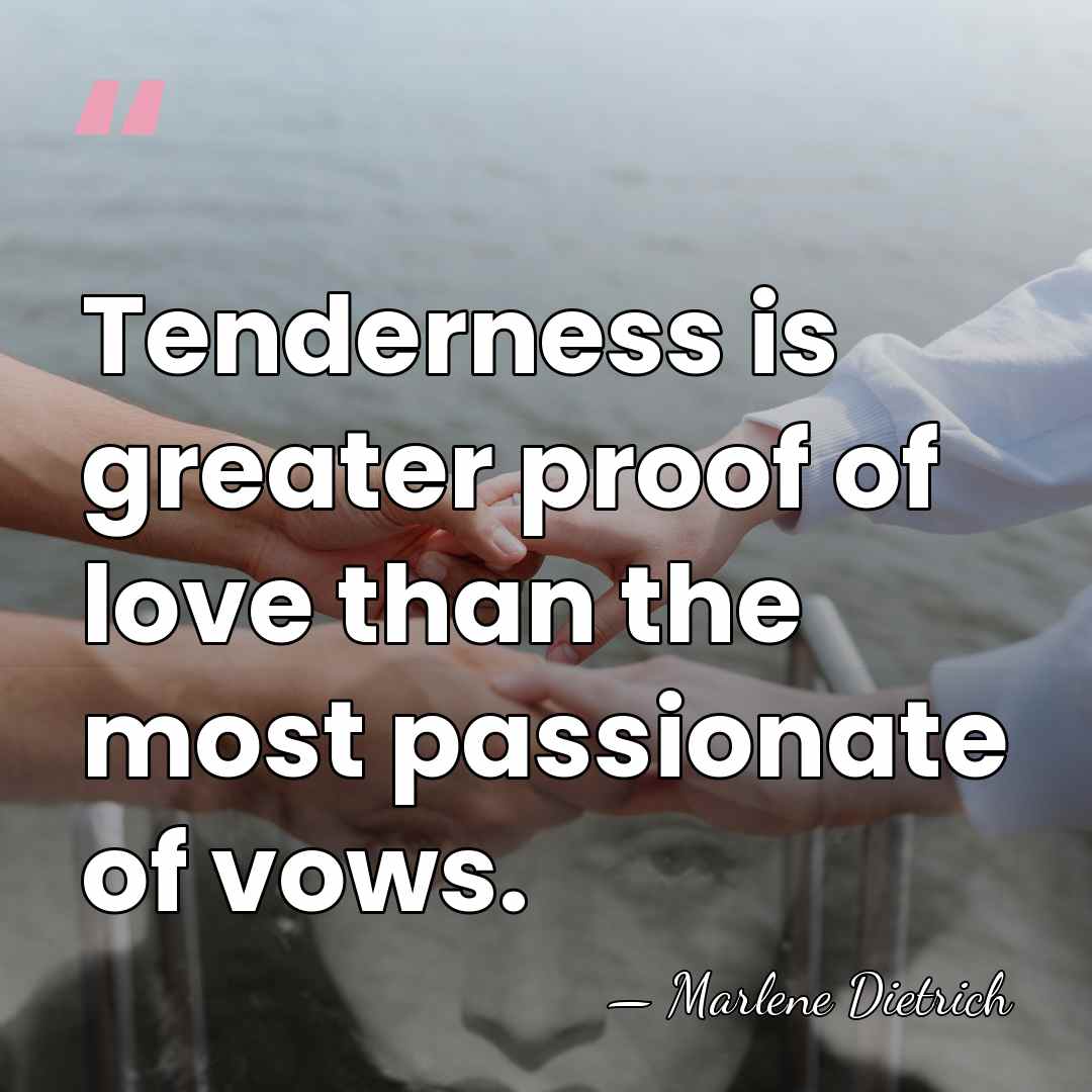Tenderness is greater proof of love than the most passionate of vows. - Marlene Dietrich