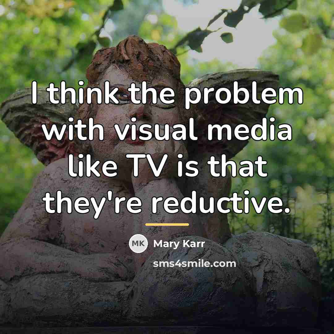 “I think the problem with visual media like TV is…” quote by Mary Karr
