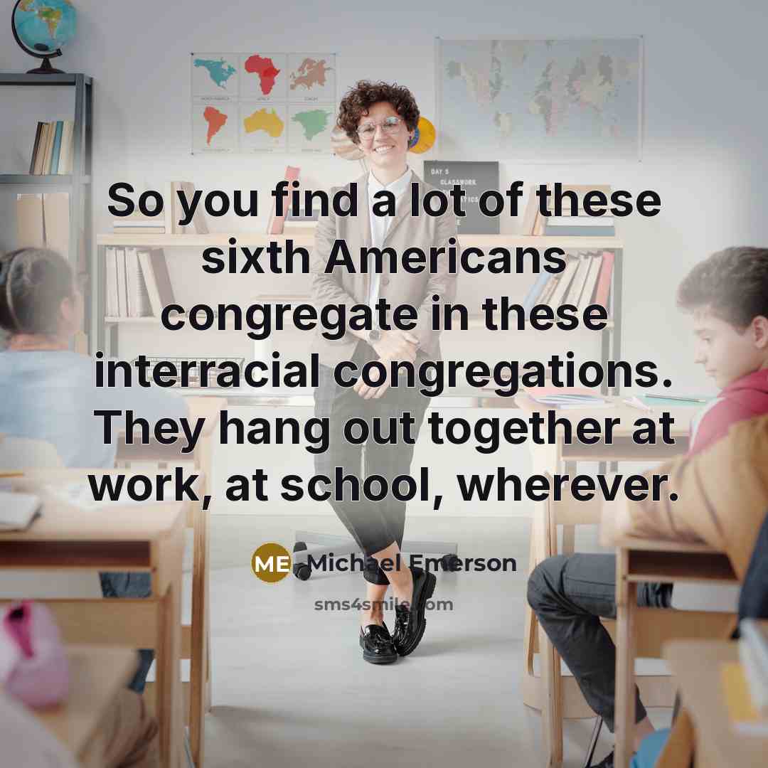 “So you find a lot of these sixth Americans congregate…” quote by Michael Emerson