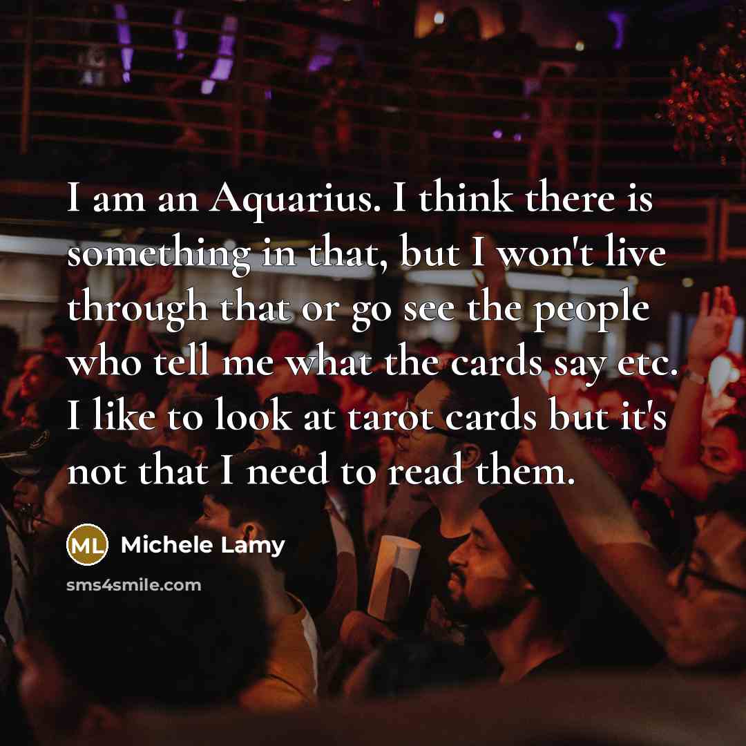 “I am an Aquarius. I think there is something in…” quote by Michele Lamy