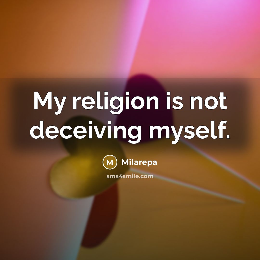 “My religion is not deceiving myself.…” quote by Milarepa