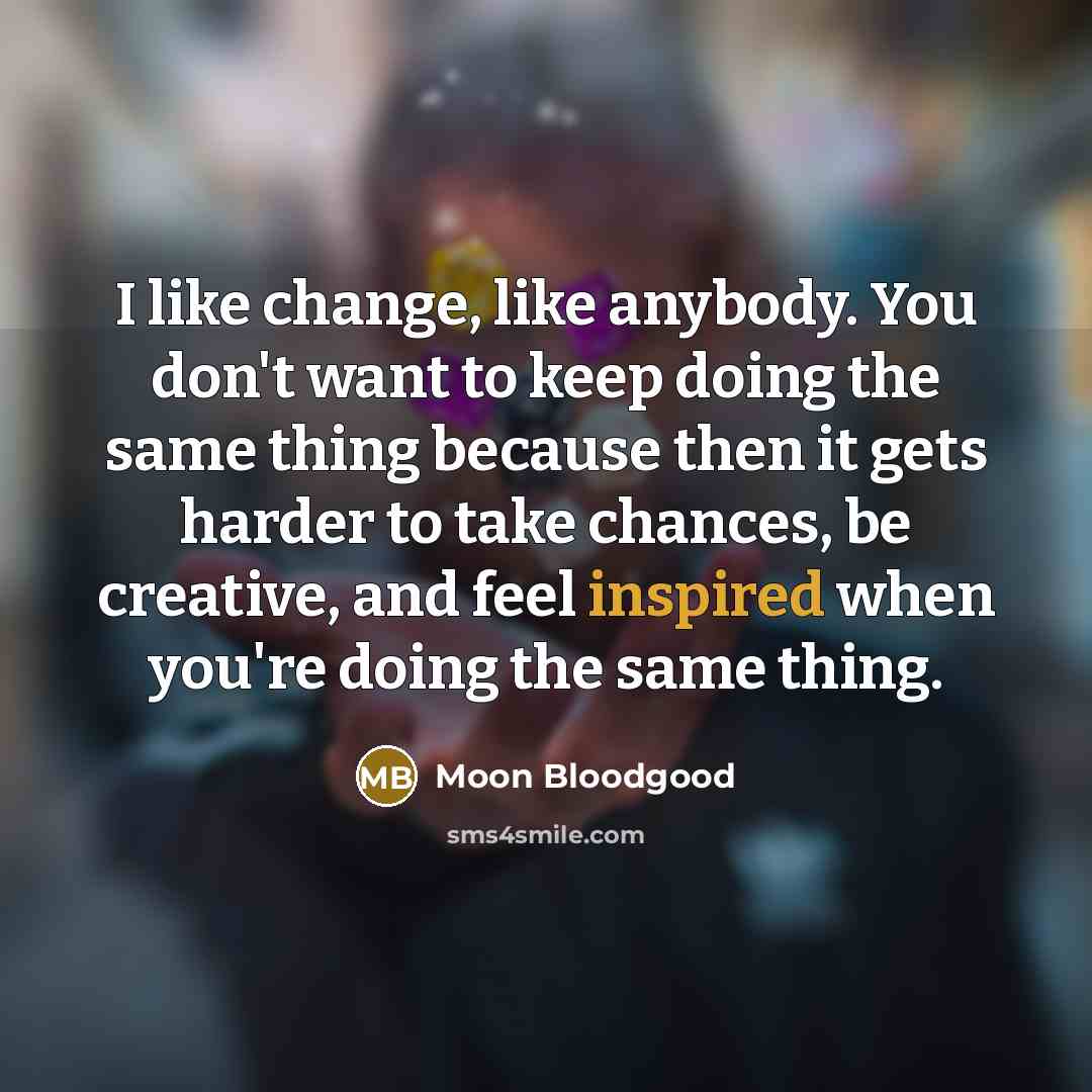 “I like change, like anybody. You don't want to keep…” quote by Moon Bloodgood