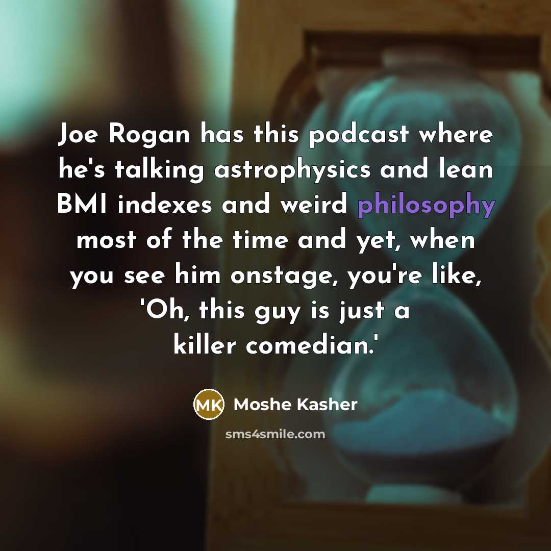 “Joe Rogan has this podcast where he's talking astrophysics and…” quote by Moshe Kasher